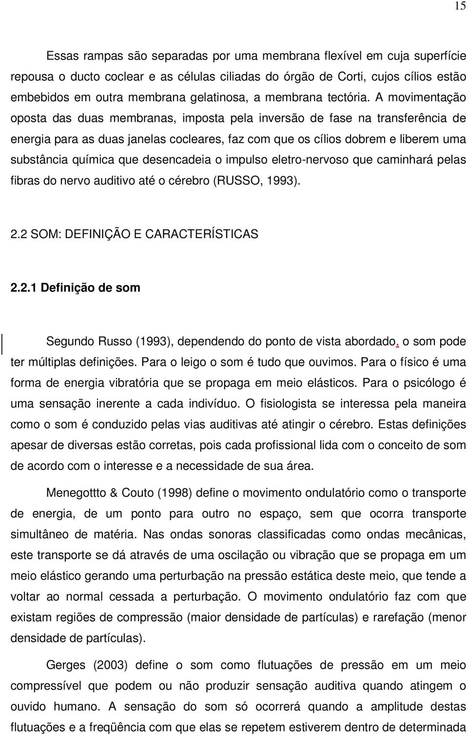 A movimentação oposta das duas membranas, imposta pela inversão de fase na transferência de energia para as duas janelas cocleares, faz com que os cílios dobrem e liberem uma substância química que