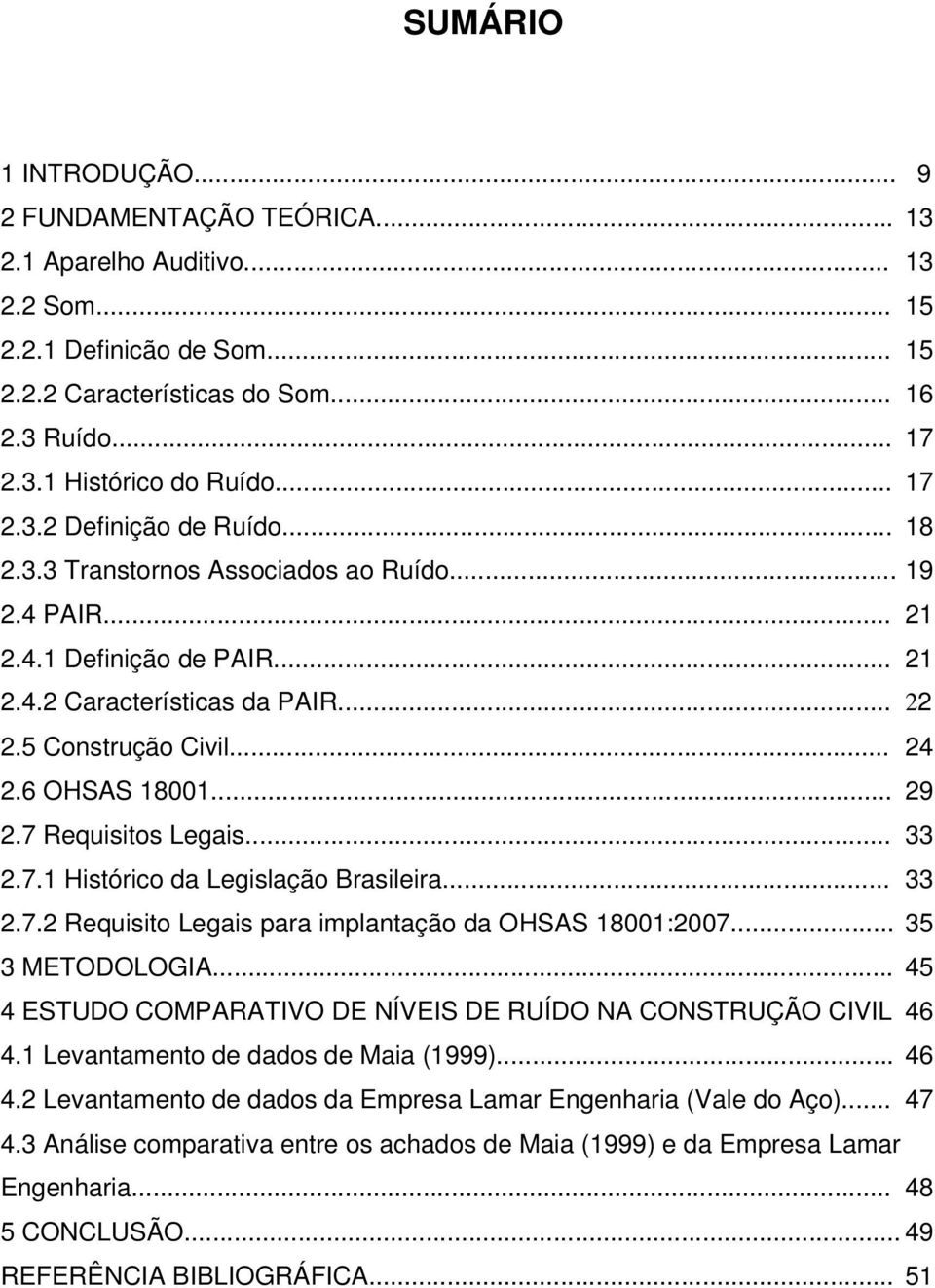 6 OHSAS 18001... 29 2.7 Requisitos Legais... 33 2.7.1 Histórico da Legislação Brasileira... 33 2.7.2 Requisito Legais para implantação da OHSAS 18001:2007... 35 3 METODOLOGIA.