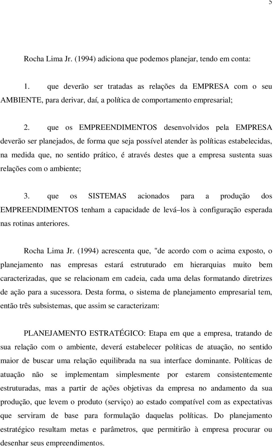 que os EMPREENDIMENTOS desenvolvidos pela EMPRESA deverão ser planejados, de forma que seja possível atender às políticas estabelecidas, na medida que, no sentido prático, é através destes que a