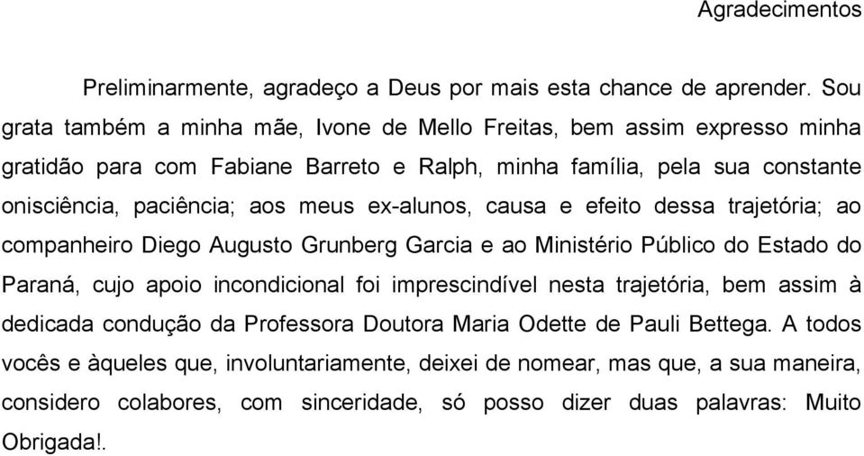 aos meus ex-alunos, causa e efeito dessa trajetória; ao companheiro Diego Augusto Grunberg Garcia e ao Ministério Público do Estado do Paraná, cujo apoio incondicional foi