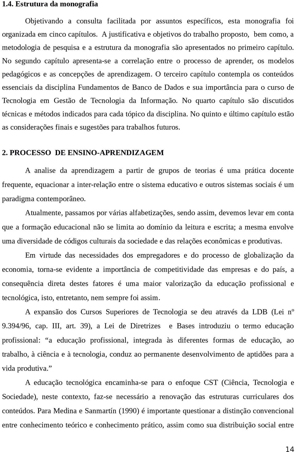 No segundo capítulo apresenta-se a correlação entre o processo de aprender, os modelos pedagógicos e as concepções de aprendizagem.