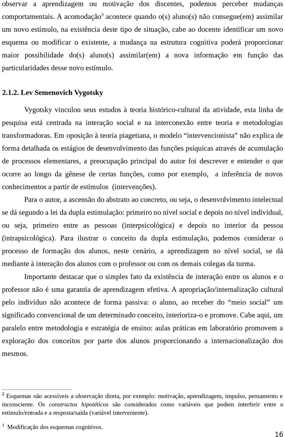 mudança na estrutura cognitiva poderá proporcionar maior possibilidade do(s) aluno(s) assimilar(em) a nova informação em função das particularidades desse novo estímulo. 2.