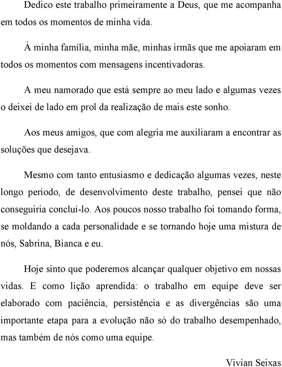 A meu namorado que está sempre ao meu lado e algumas vezes o deixei de lado em prol da realização de mais este sonho.