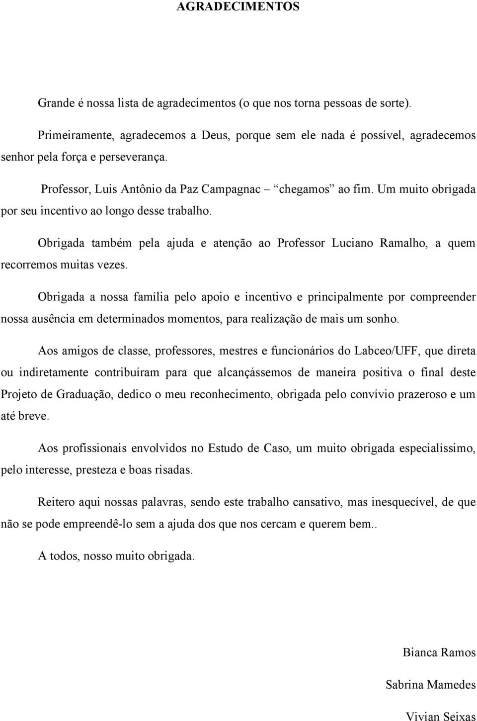 Um muito obrigada por seu incentivo ao longo desse trabalho. Obrigada também pela ajuda e atenção ao Professor Luciano Ramalho, a quem recorremos muitas vezes.