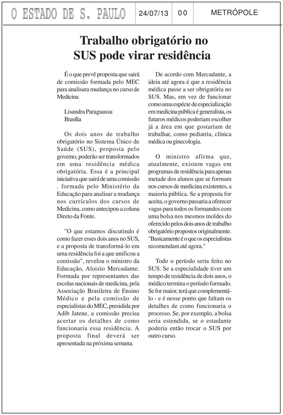 Essa é a principal iniciativa que sairá de uma comissão. formada pelo Ministério da Educação para analisar a mudança nos currículos dos cursos de Medicina, como antecipou a coluna Direto da Fonte.