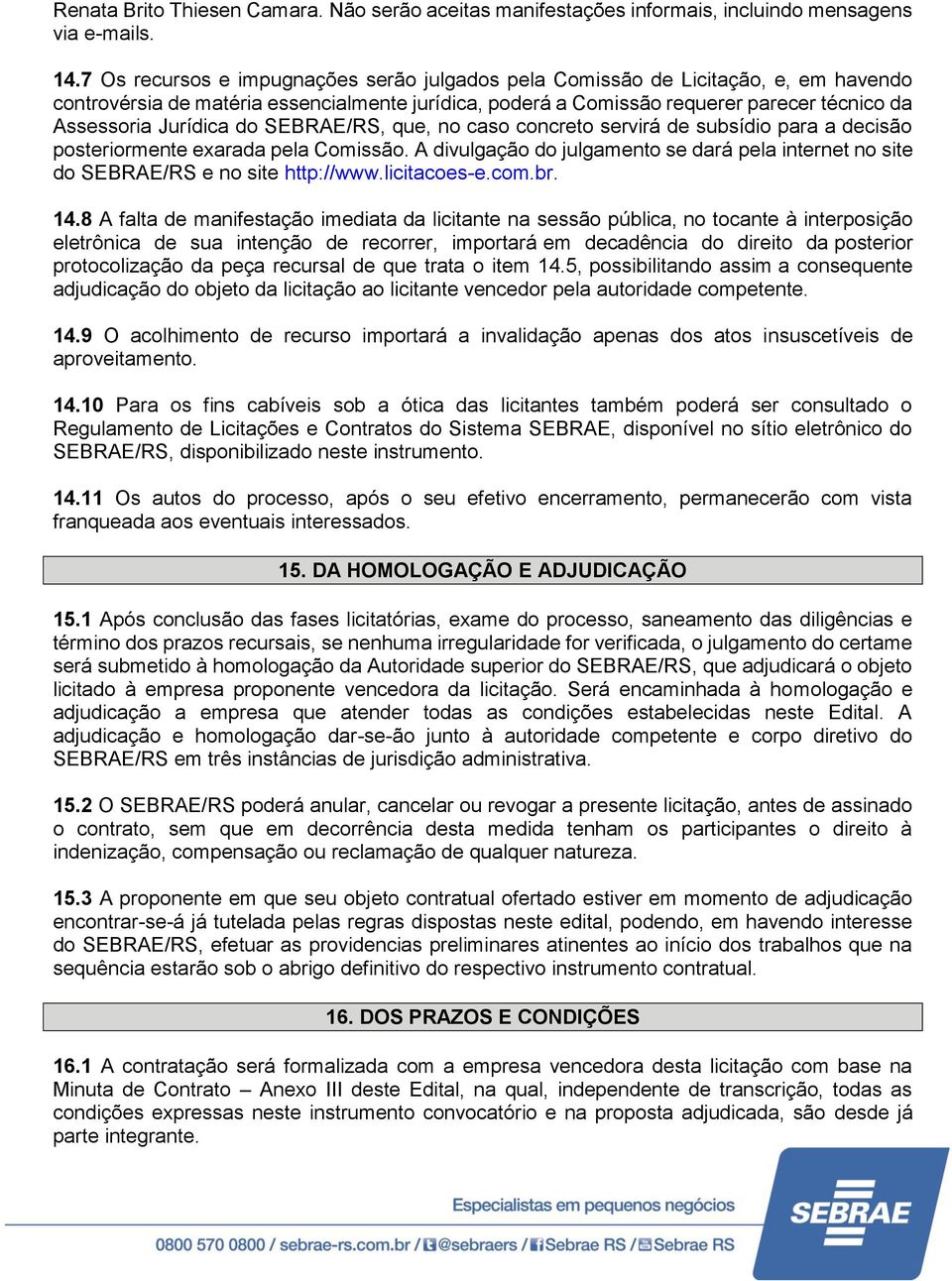 do SEBRAE/RS, que, no caso concreto servirá de subsídio para a decisão posteriormente exarada pela Comissão. A divulgação do julgamento se dará pela internet no site do SEBRAE/RS e no site http://www.