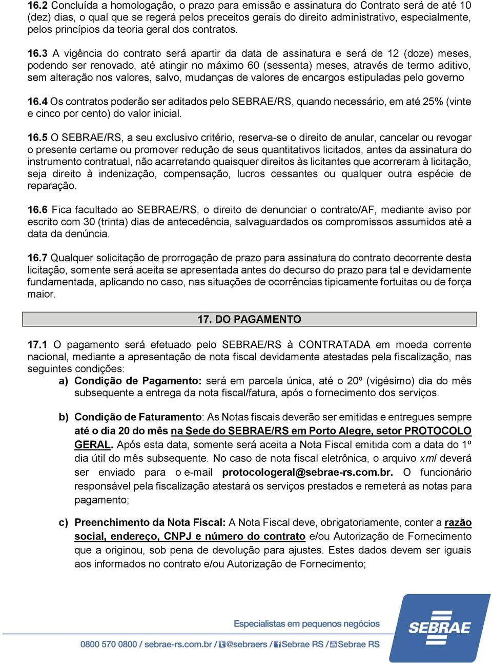 3 A vigência do contrato será apartir da data de assinatura e será de 12 (doze) meses, podendo ser renovado, até atingir no máximo 60 (sessenta) meses, através de termo aditivo, sem alteração nos