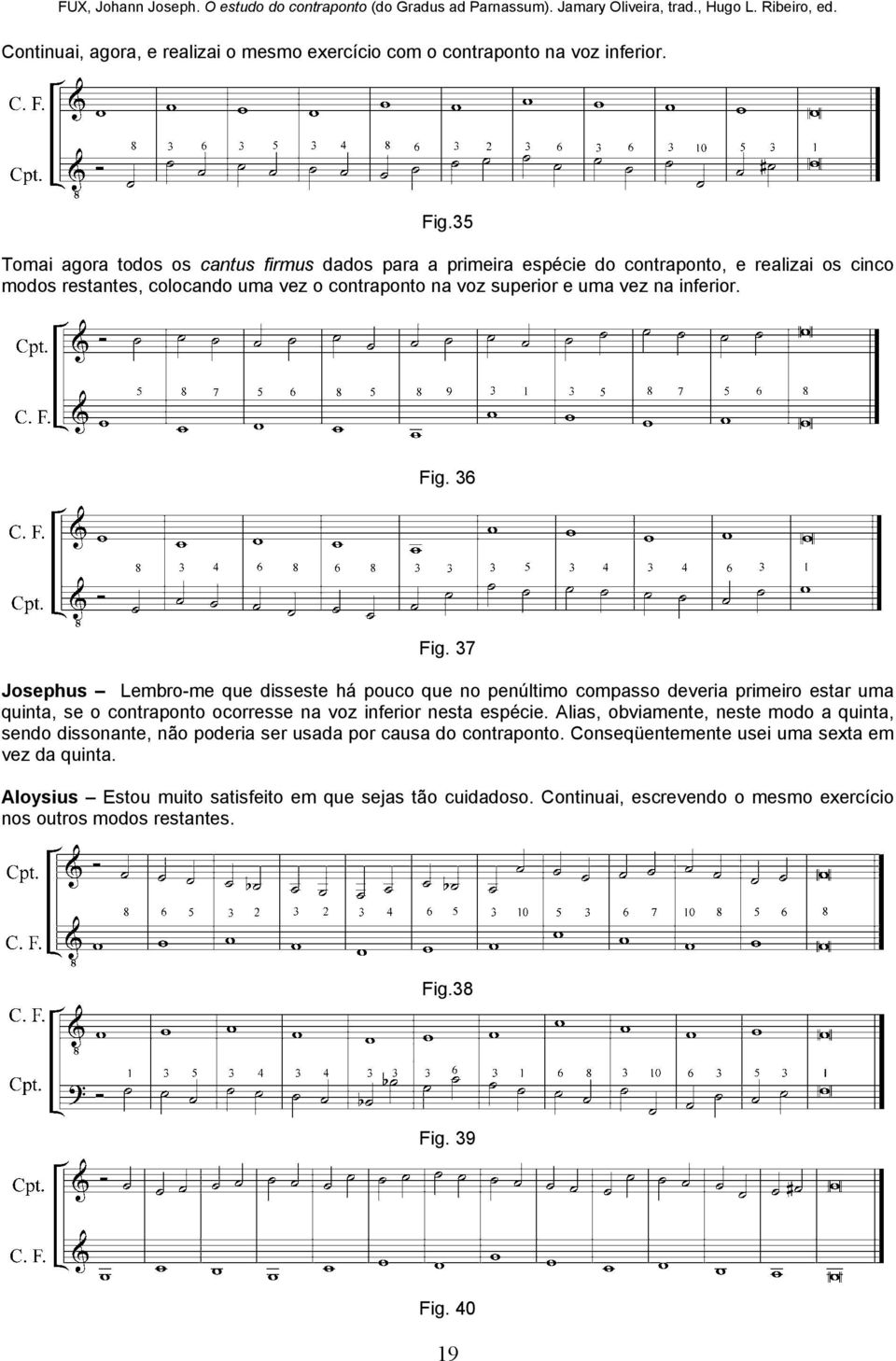 Fig. 36 Fig. 37 Josephus Lembro-me que disseste há pouco que no penúltimo compasso deveria primeiro estar uma quinta, se o contraponto ocorresse na voz inferior nesta espécie.