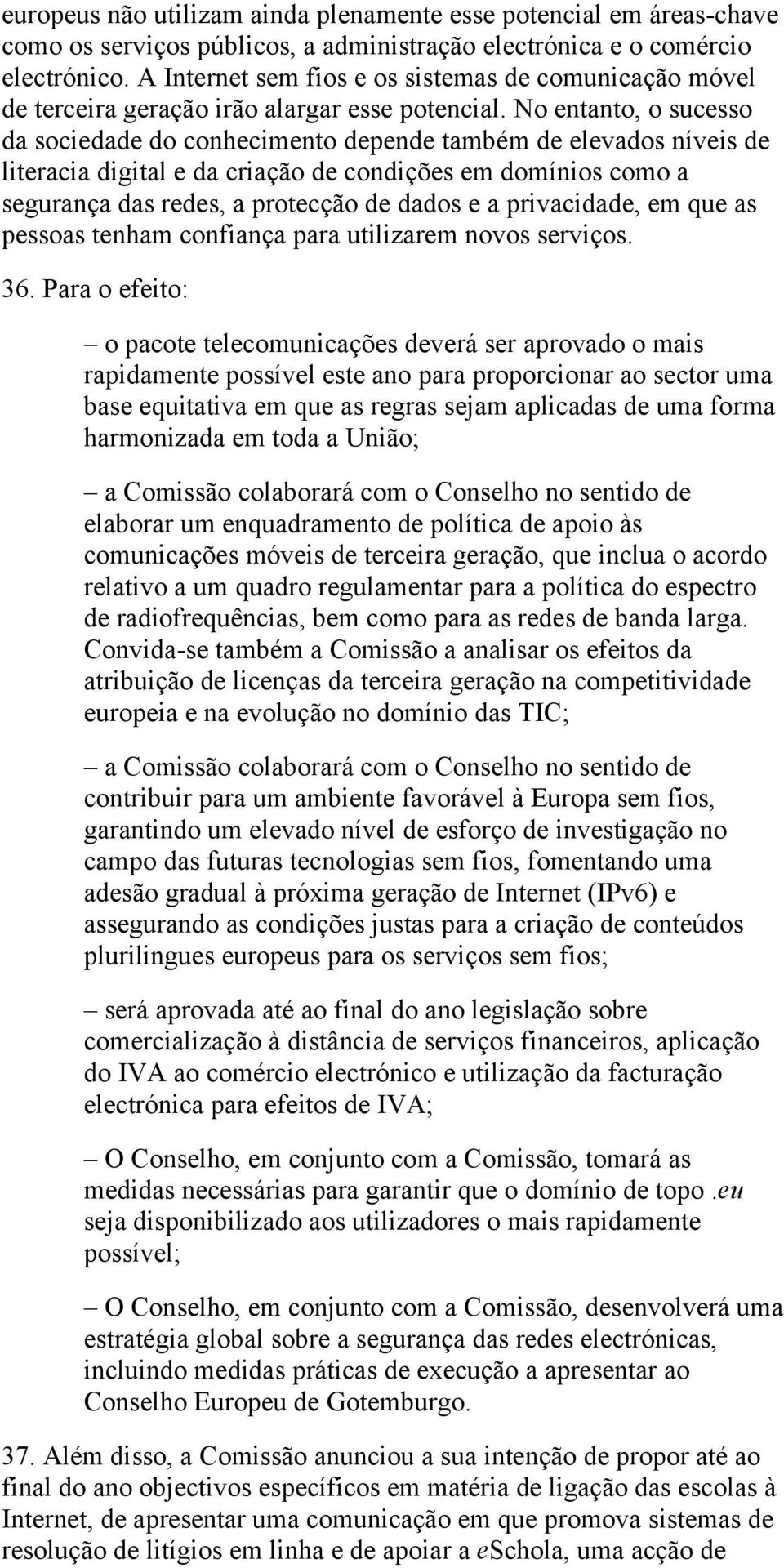 No entanto, o sucesso da sociedade do conhecimento depende também de elevados níveis de literacia digital e da criação de condições em domínios como a segurança das redes, a protecção de dados e a