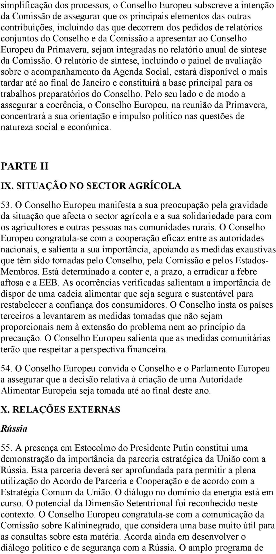 O relatório de síntese, incluindo o painel de avaliação sobre o acompanhamento da Agenda Social, estará disponível o mais tardar até ao final de Janeiro e constituirá a base principal para os