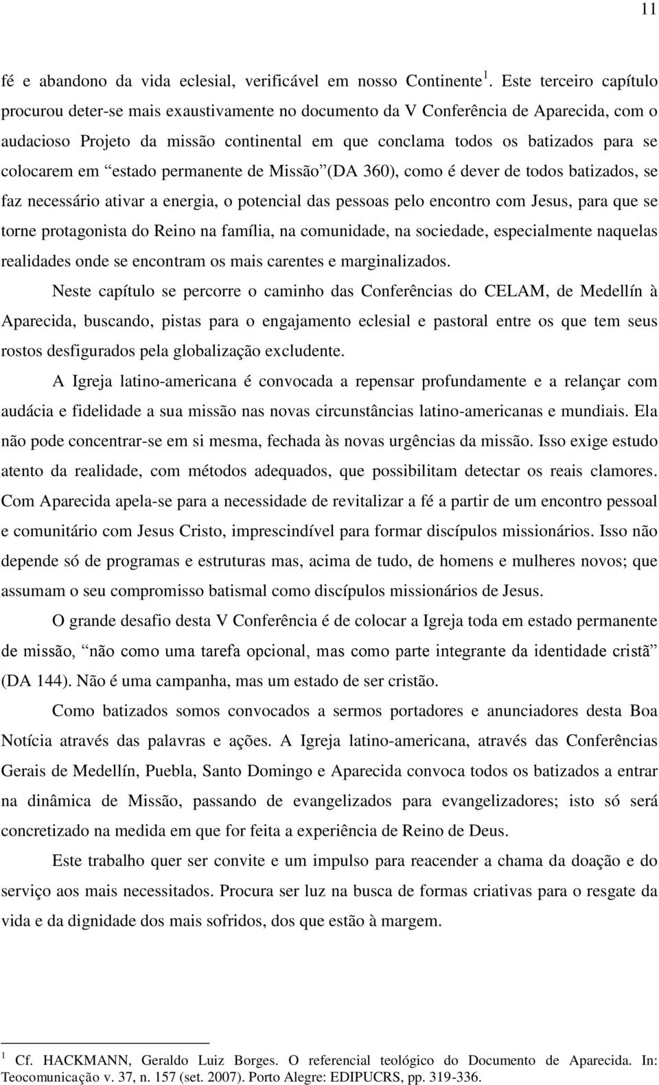 colocarem em estado permanente de Missão (DA 360), como é dever de todos batizados, se faz necessário ativar a energia, o potencial das pessoas pelo encontro com Jesus, para que se torne protagonista