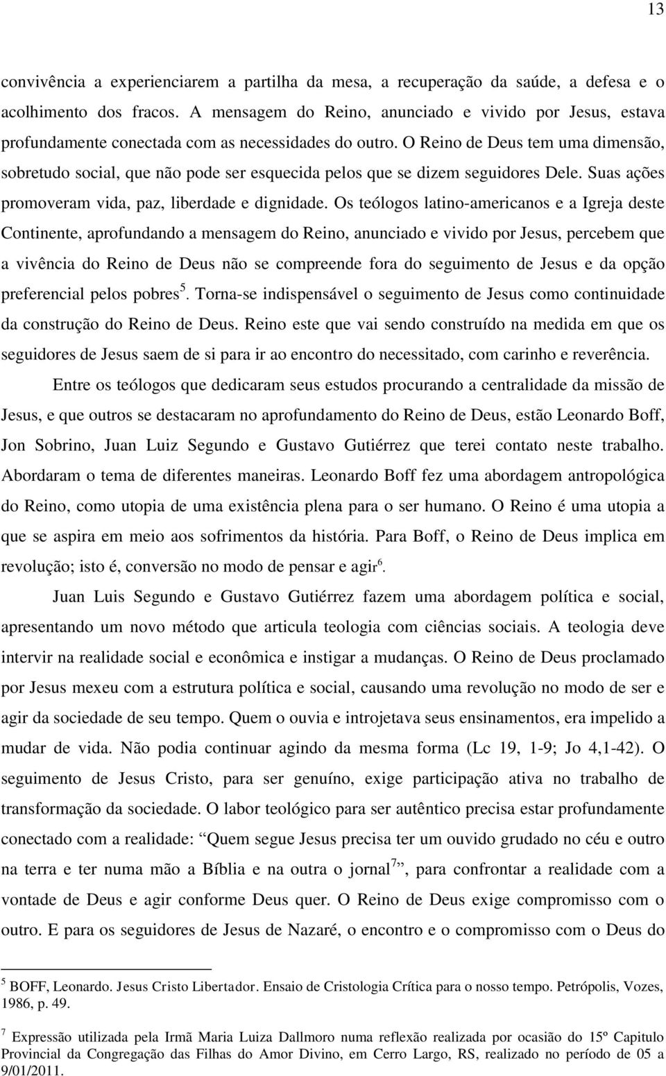 O Reino de Deus tem uma dimensão, sobretudo social, que não pode ser esquecida pelos que se dizem seguidores Dele. Suas ações promoveram vida, paz, liberdade e dignidade.