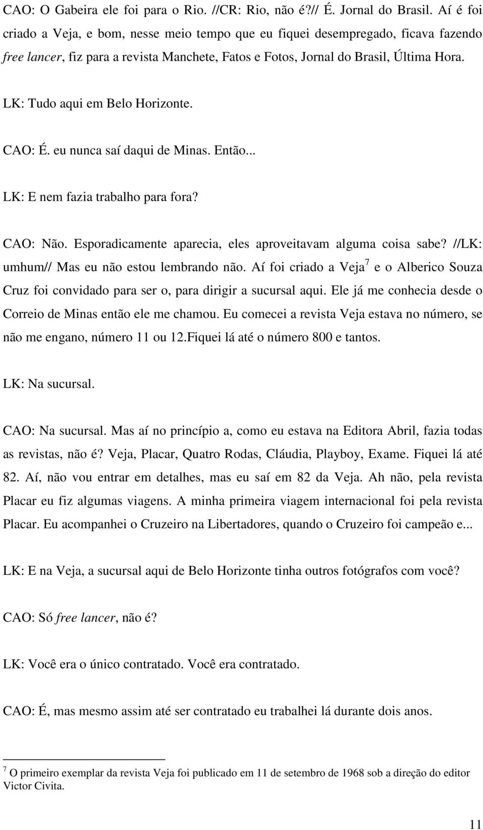 LK: Tudo aqui em Belo Horizonte. CAO: É. eu nunca saí daqui de Minas. Então... LK: E nem fazia trabalho para fora? CAO: Não. Esporadicamente aparecia, eles aproveitavam alguma coisa sabe?