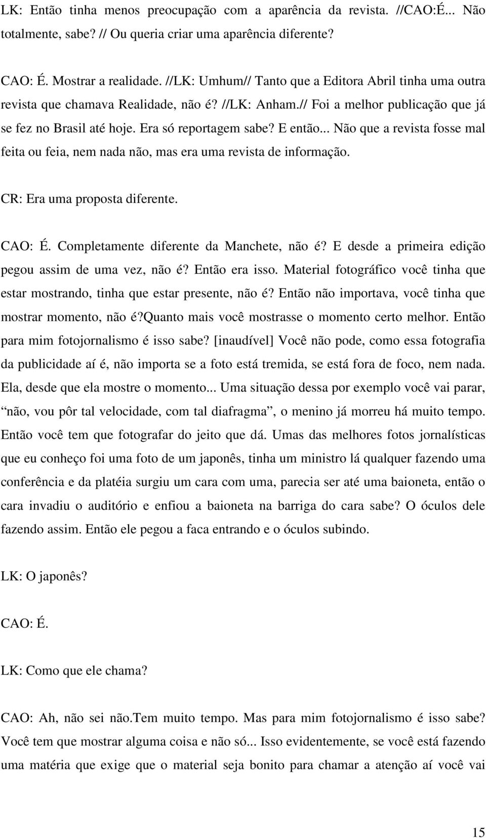 .. Não que a revista fosse mal feita ou feia, nem nada não, mas era uma revista de informação. CR: Era uma proposta diferente. CAO: É. Completamente diferente da Manchete, não é?