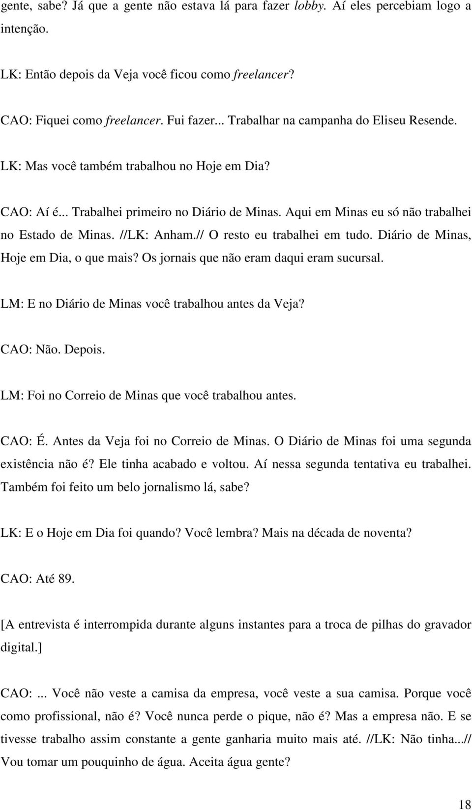 //LK: Anham.// O resto eu trabalhei em tudo. Diário de Minas, Hoje em Dia, o que mais? Os jornais que não eram daqui eram sucursal. LM: E no Diário de Minas você trabalhou antes da Veja? CAO: Não.