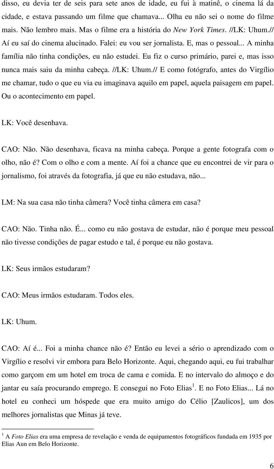 Eu fiz o curso primário, parei e, mas isso nunca mais saiu da minha cabeça. //LK: Uhum.