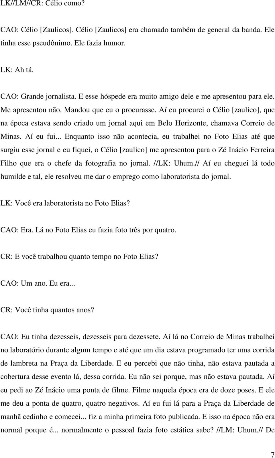 Aí eu procurei o Célio [zaulico], que na época estava sendo criado um jornal aqui em Belo Horizonte, chamava Correio de Minas. Aí eu fui.