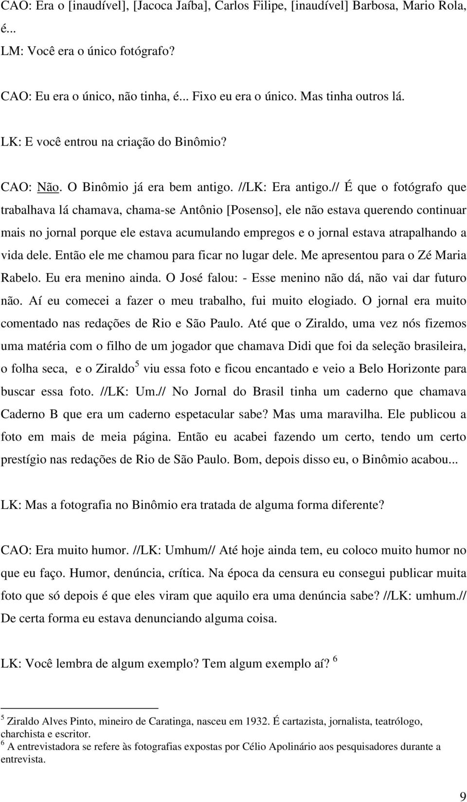 // É que o fotógrafo que trabalhava lá chamava, chama-se Antônio [Posenso], ele não estava querendo continuar mais no jornal porque ele estava acumulando empregos e o jornal estava atrapalhando a