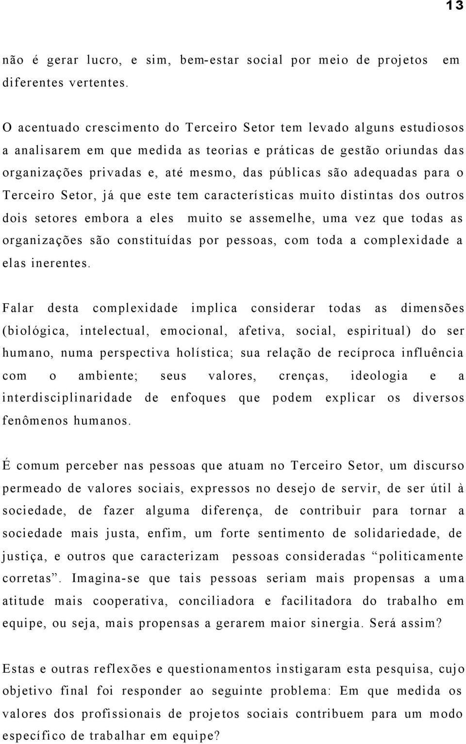 adequadas para o Terceiro Setor, já que este tem características muito distintas dos outros dois setores embora a eles muito se assemelhe, uma vez que todas as organizações são constituídas por