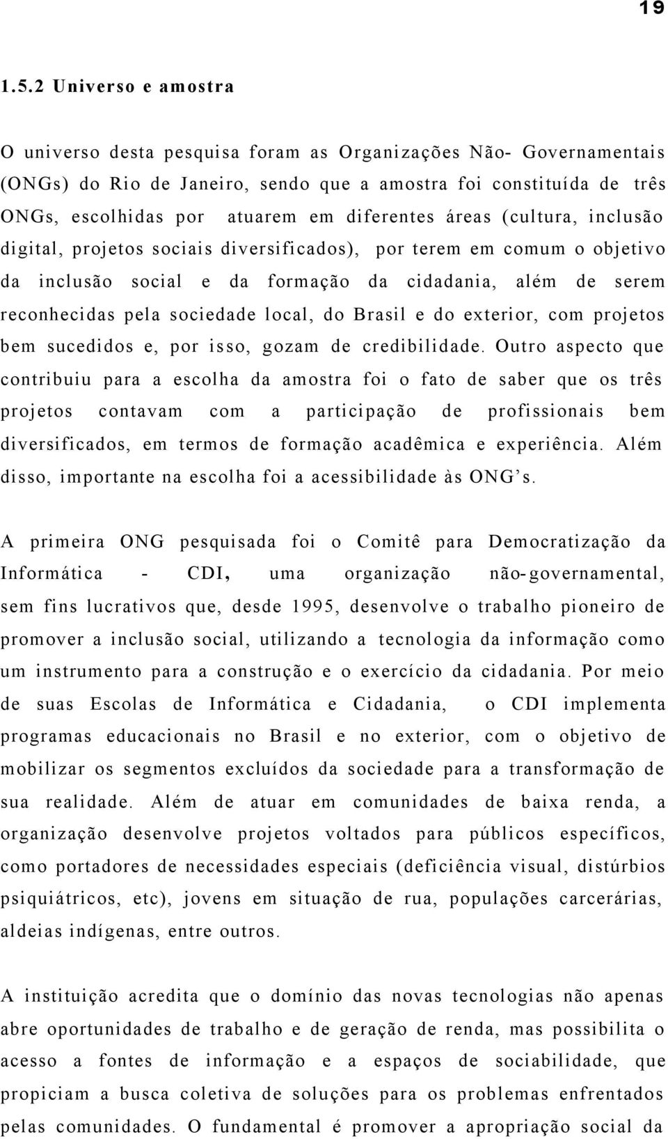 diferentes áreas (cultura, inclusão digital, projetos sociais diversificados), por terem em comum o objetivo da inclusão social e da formação da cidadania, além de serem reconhecidas pela sociedade