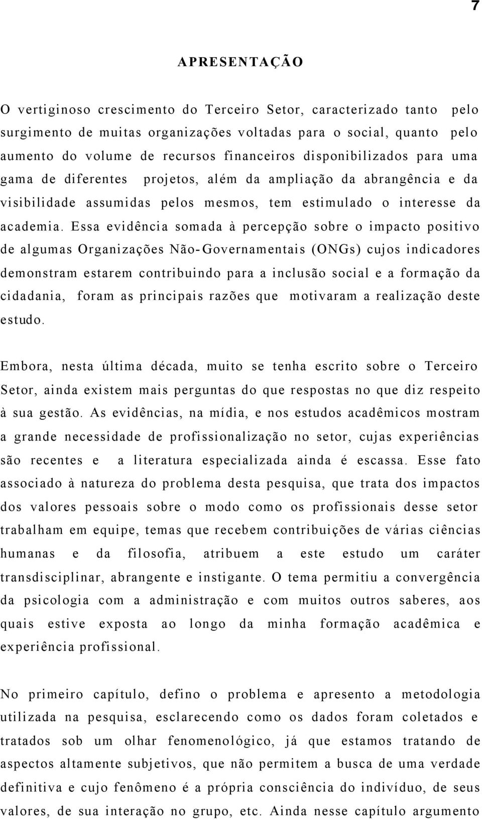 Essa evidência somada à percepção sobre o impacto positivo de algumas Organizações Não- Governamentais (ONGs) cujos indicadores demonstram estarem contribuindo para a inclusão social e a formação da