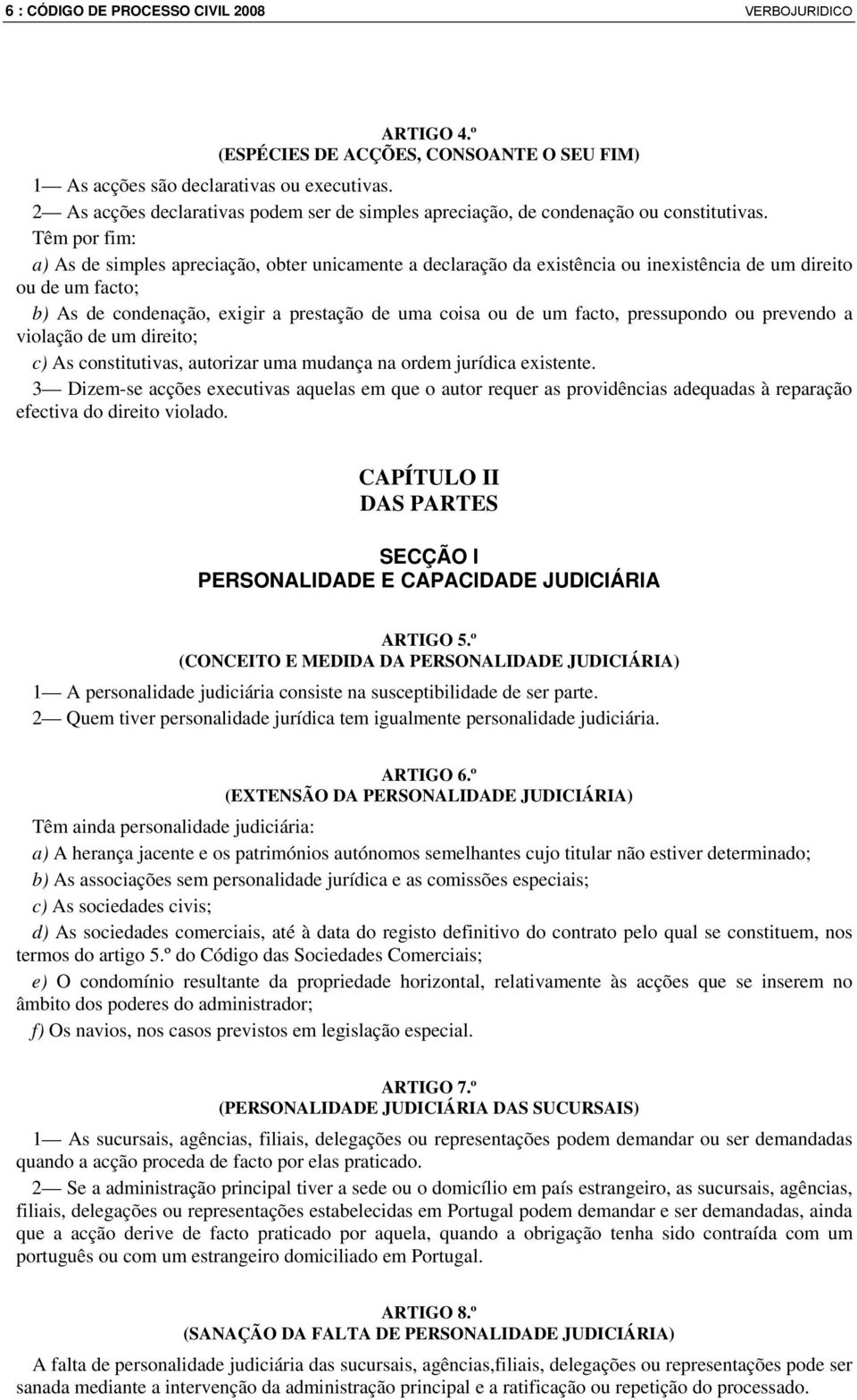 Têm por fim: a) As de simples apreciação, obter unicamente a declaração da existência ou inexistência de um direito ou de um facto; b) As de condenação, exigir a prestação de uma coisa ou de um