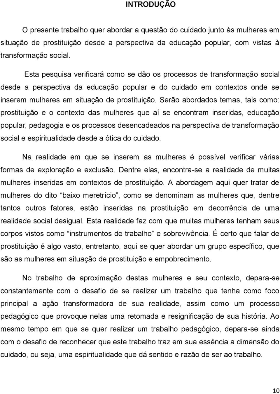 Serão abordados temas, tais como: prostituição e o contexto das mulheres que aí se encontram inseridas, educação popular, pedagogia e os processos desencadeados na perspectiva de transformação social