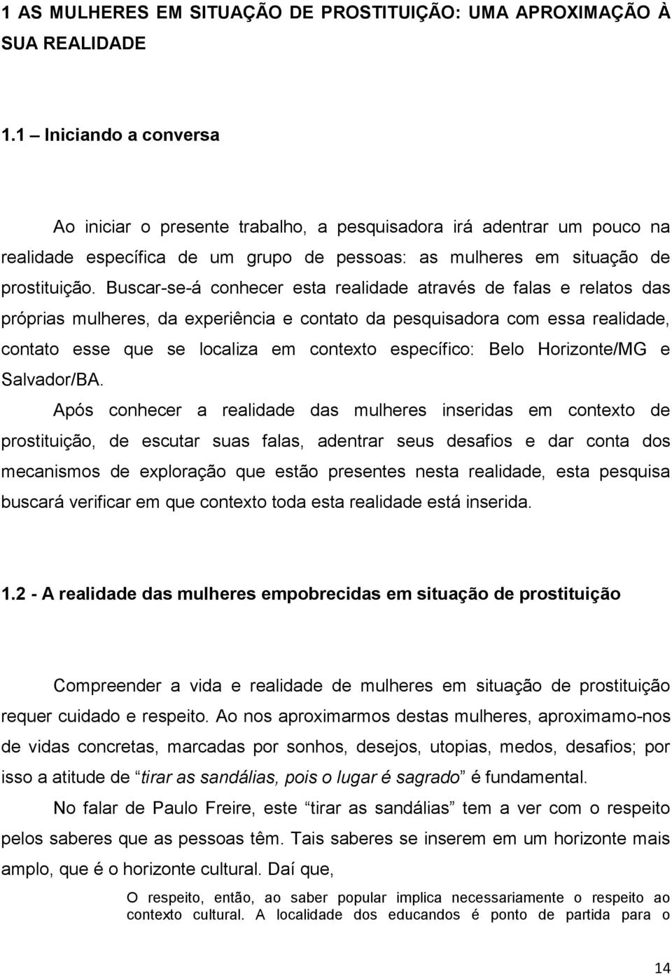 Buscar-se-á conhecer esta realidade através de falas e relatos das próprias mulheres, da experiência e contato da pesquisadora com essa realidade, contato esse que se localiza em contexto específico: