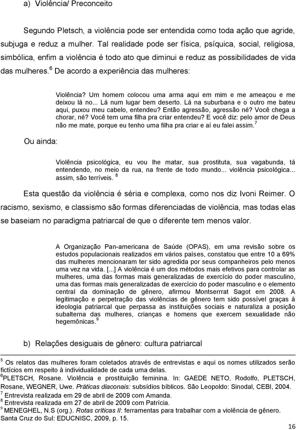 6 De acordo a experiência das mulheres: Ou ainda: Violência? Um homem colocou uma arma aqui em mim e me ameaçou e me deixou lá no... Lá num lugar bem deserto.