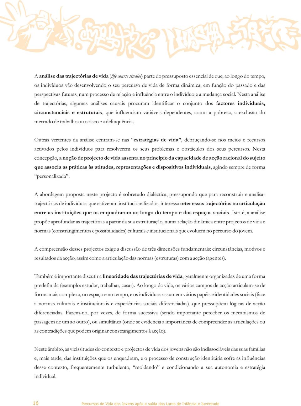 Nesta análise de trajectórias, algumas análises causais procuram identificar o conjunto dos factores individuais, circunstanciais e estruturais, que influenciam variáveis dependentes, como a pobreza,