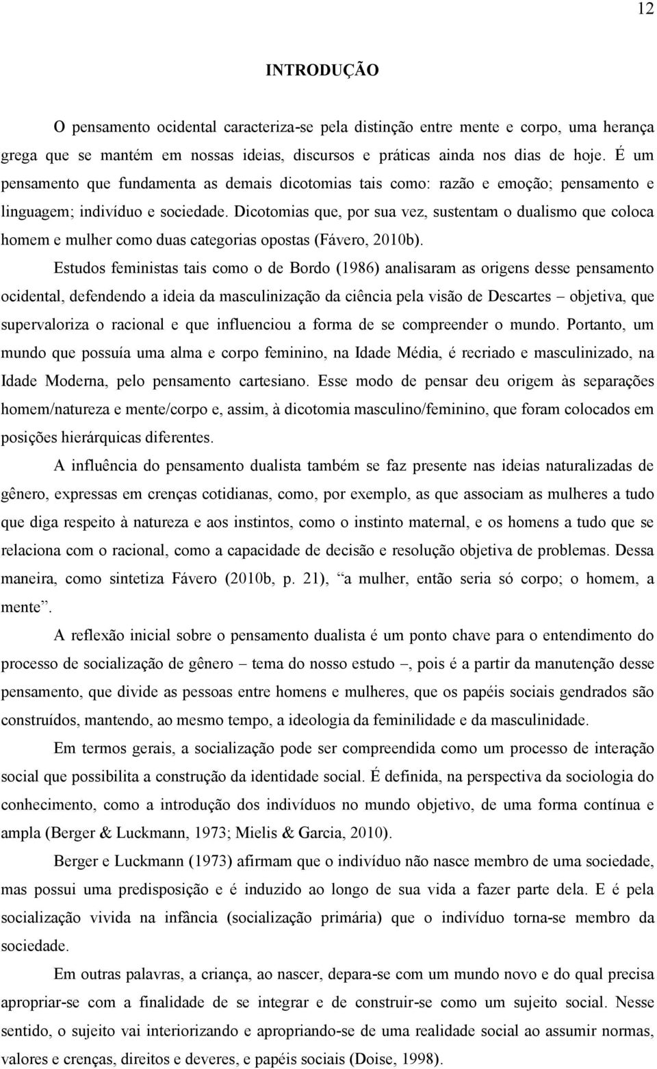 Dicotomias que, por sua vez, sustentam o dualismo que coloca homem e mulher como duas categorias opostas (Fávero, 2010b).