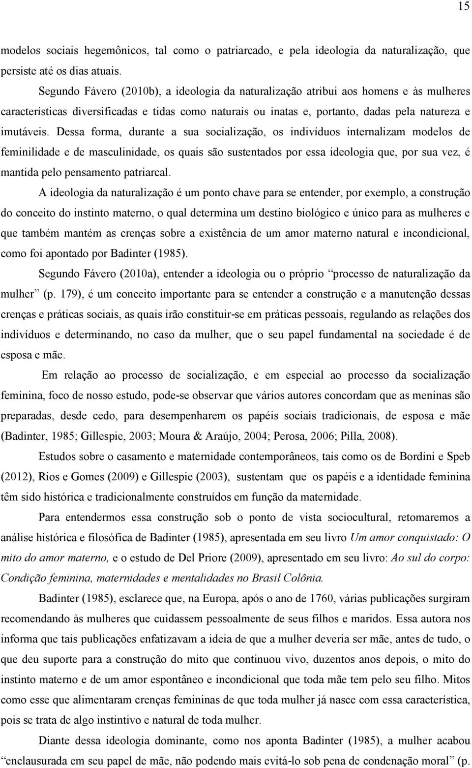 Dessa forma, durante a sua socialização, os indivíduos internalizam modelos de feminilidade e de masculinidade, os quais são sustentados por essa ideologia que, por sua vez, é mantida pelo pensamento