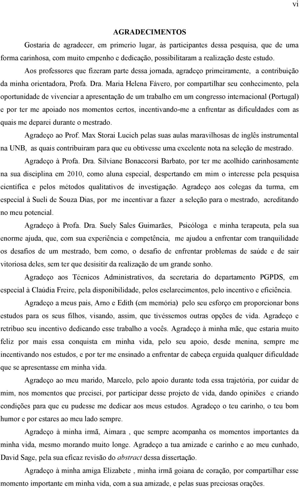 Maria Helena Fávero, por compartilhar seu conhecimento, pela oportunidade de vivenciar a apresentação de um trabalho em um congresso internacional (Portugal) e por ter me apoiado nos momentos certos,