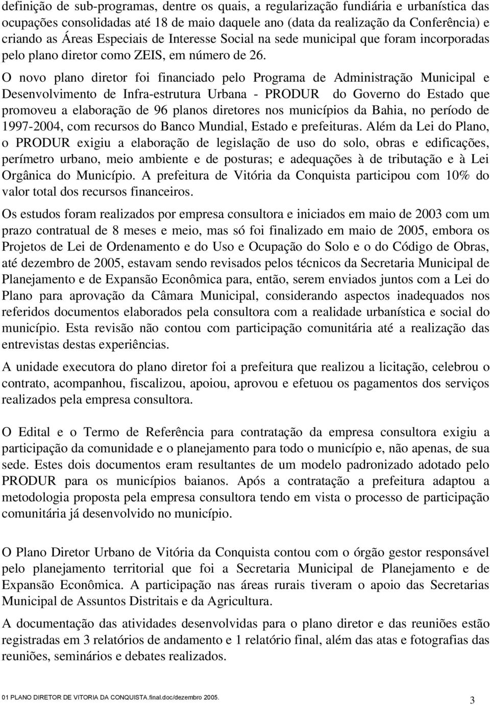 O novo plano diretor foi financiado pelo Programa de Administração Municipal e Desenvolvimento de Infra-estrutura Urbana - PRODUR do Governo do Estado que promoveu a elaboração de 96 planos diretores