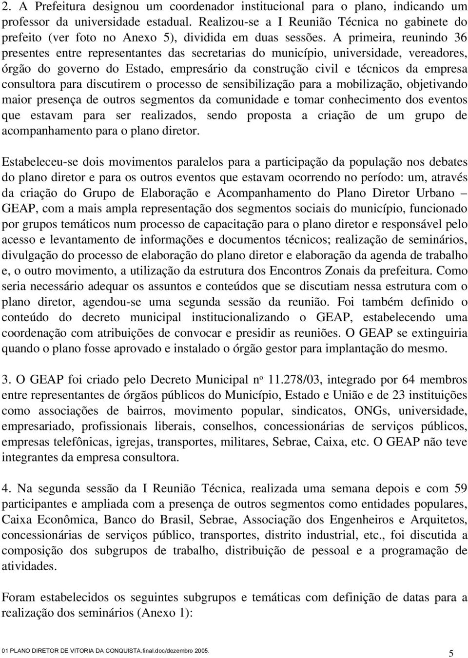 A primeira, reunindo 36 presentes entre representantes das secretarias do município, universidade, vereadores, órgão do governo do Estado, empresário da construção civil e técnicos da empresa