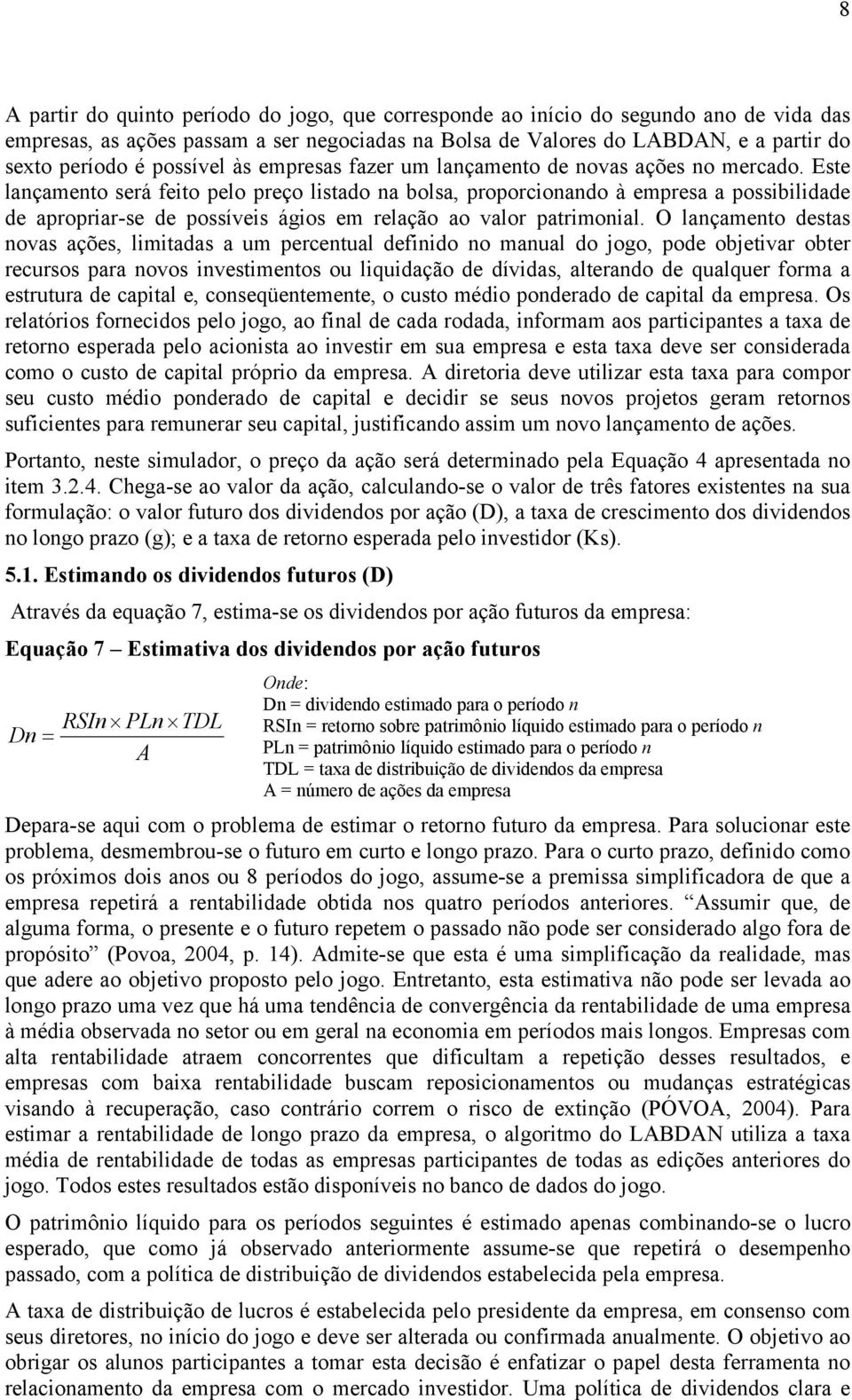 Este lançamento será feito pelo preço listado na bolsa, proporcionando à empresa a possibilidade de apropriar-se de possíveis ágios em relação ao valor patrimonial.