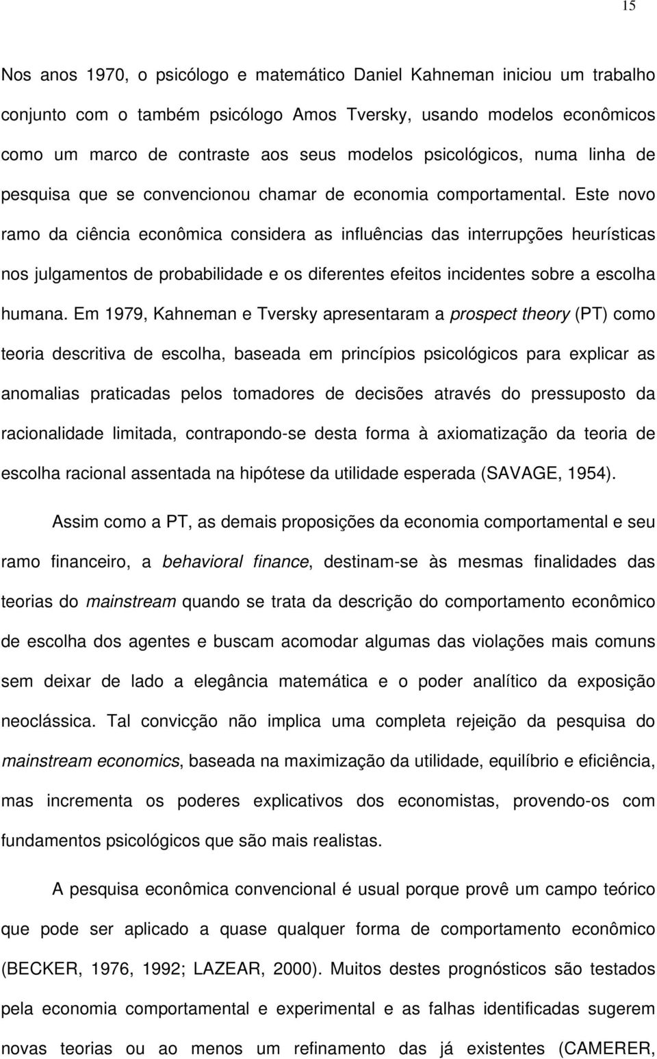 Este novo ramo da ciência econômica considera as influências das interrupções heurísticas nos julgamentos de probabilidade e os diferentes efeitos incidentes sobre a escolha humana.