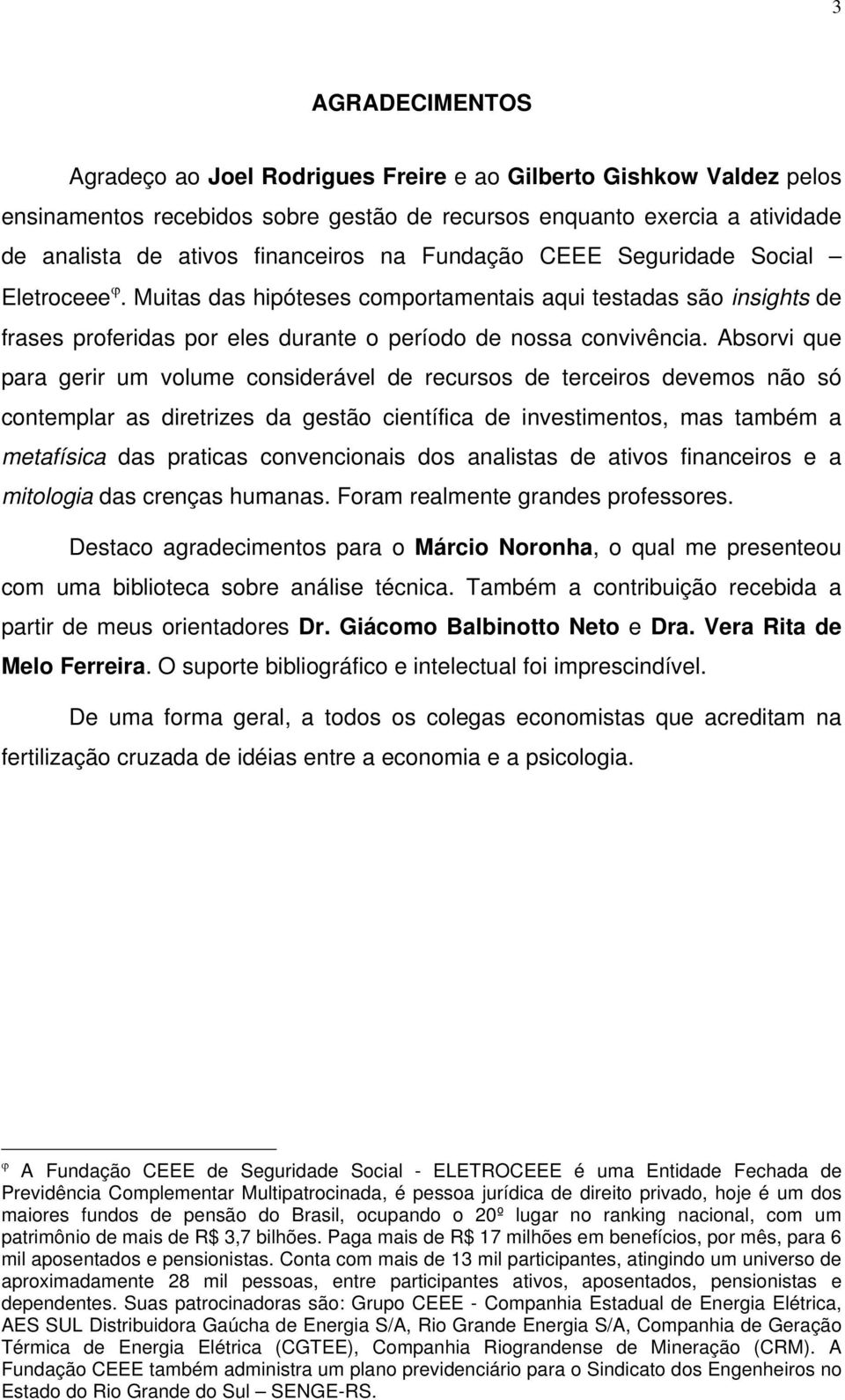 Absorvi que para gerir um volume considerável de recursos de terceiros devemos não só contemplar as diretrizes da gestão científica de investimentos, mas também a metafísica das praticas