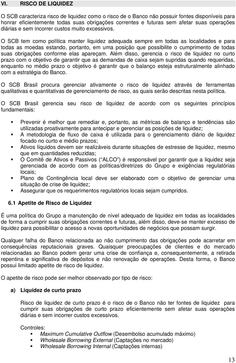 O SCB tem como política manter liquidez adequada sempre em todas as localidades e para todas as moedas estando, portanto, em uma posição que possibilite o cumprimento de todas suas obrigações