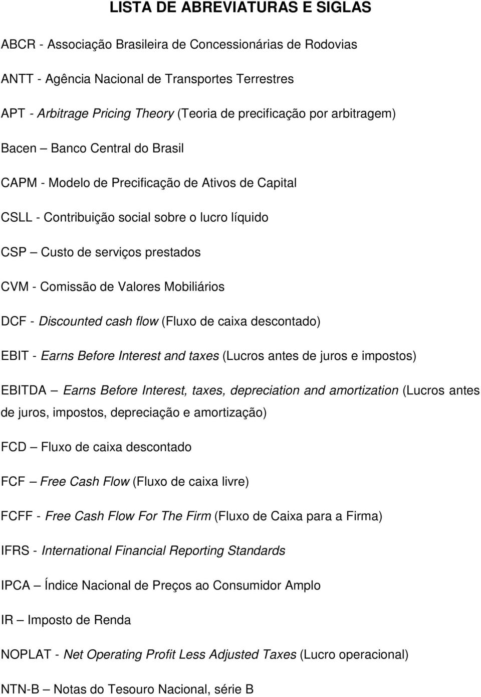 Mobiliários DCF - Discounted cash flow (Fluxo de caixa descontado) EBIT - Earns Before Interest and taxes (Lucros antes de juros e impostos) EBITDA Earns Before Interest, taxes, depreciation and