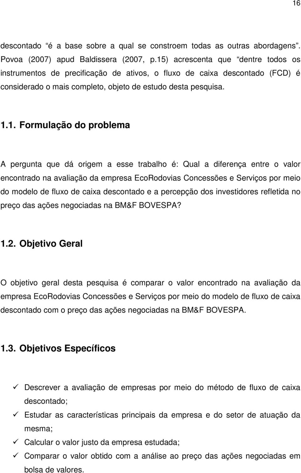 problema A pergunta que dá origem a esse trabalho é: Qual a diferença entre o valor encontrado na avaliação da empresa EcoRodovias Concessões e Serviços por meio do modelo de fluxo de caixa