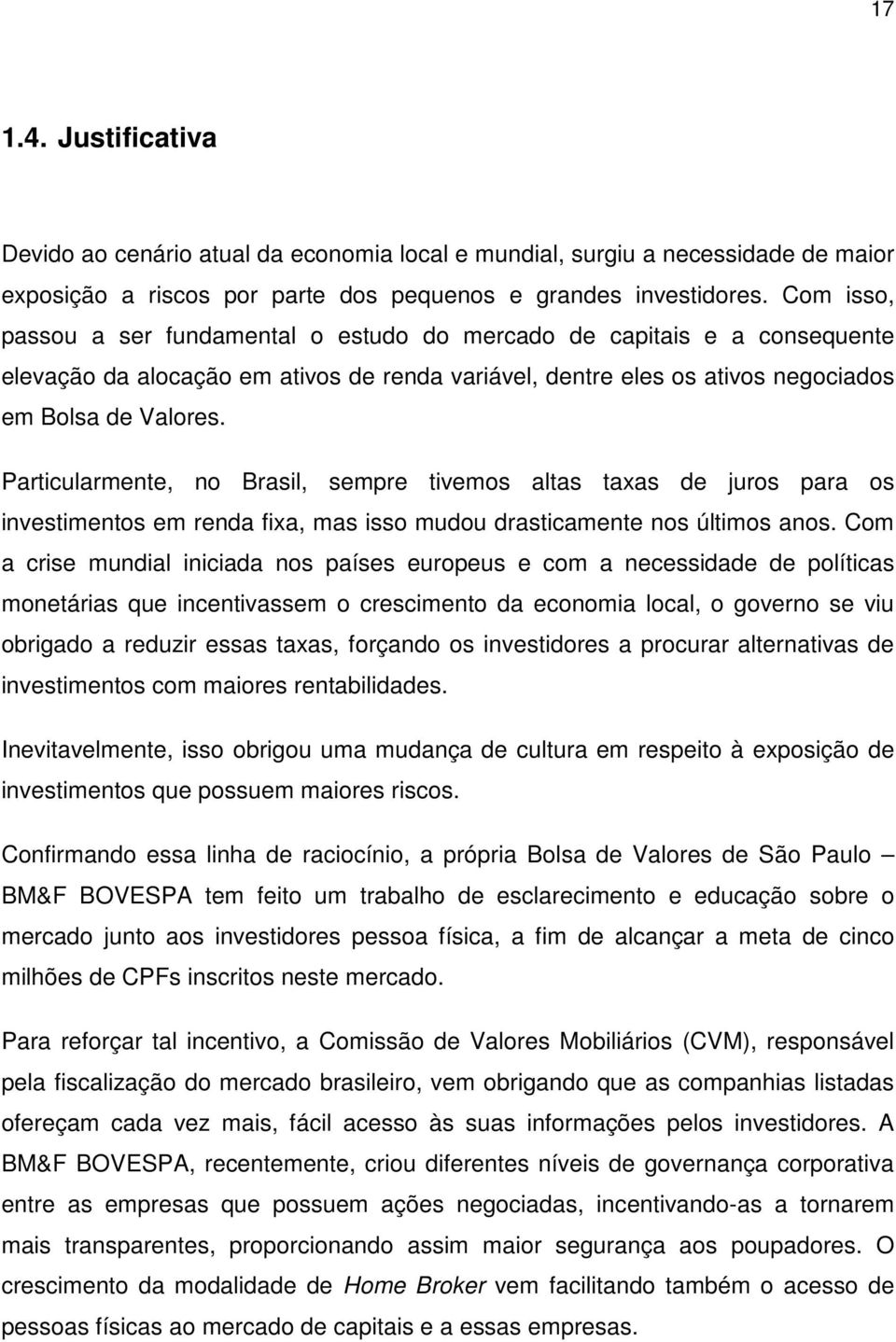 Particularmente, no Brasil, sempre tivemos altas taxas de juros para os investimentos em renda fixa, mas isso mudou drasticamente nos últimos anos.