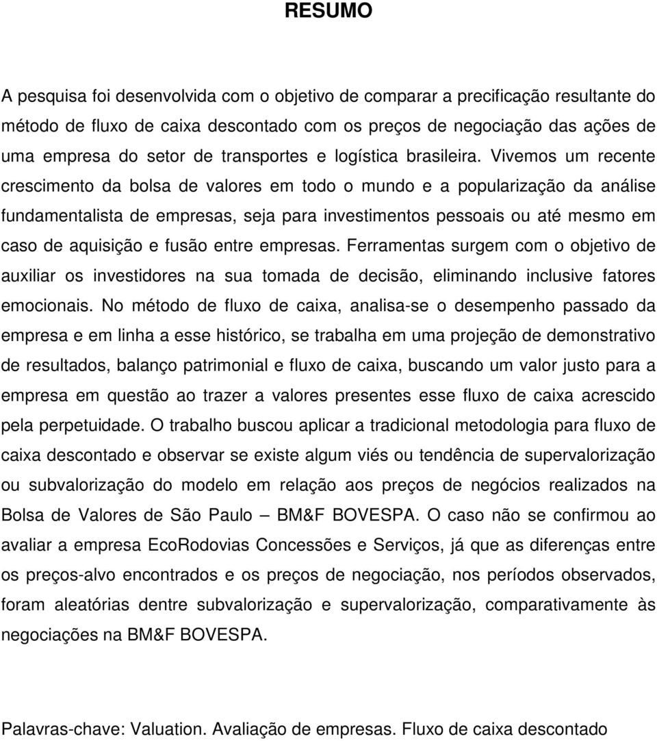 Vivemos um recente crescimento da bolsa de valores em todo o mundo e a popularização da análise fundamentalista de empresas, seja para investimentos pessoais ou até mesmo em caso de aquisição e fusão