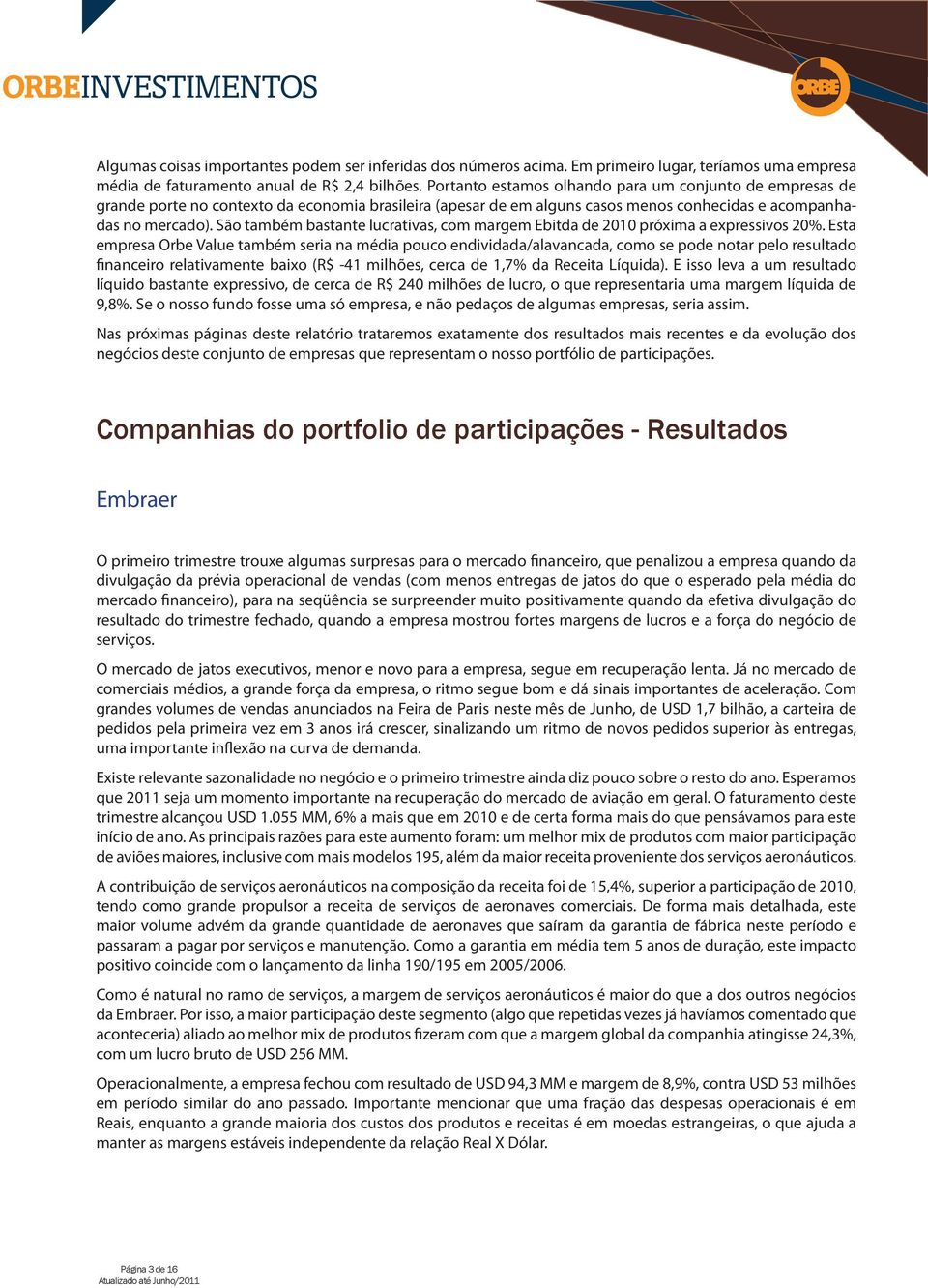 São também bastante lucrativas, com margem Ebitda de 2010 próxima a expressivos 20%.