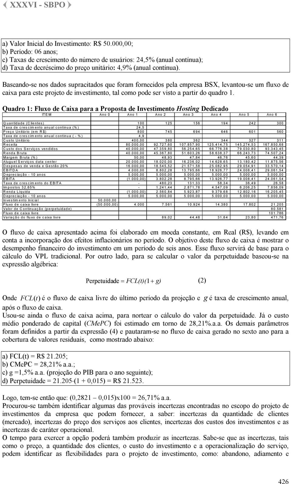 Baseando-se nos dados supracitados que foram fornecidos pela empresa BSX, levantou-se um fluxo de caixa para este projeto de investimento, tal como pode ser visto a partir do quadro 1.