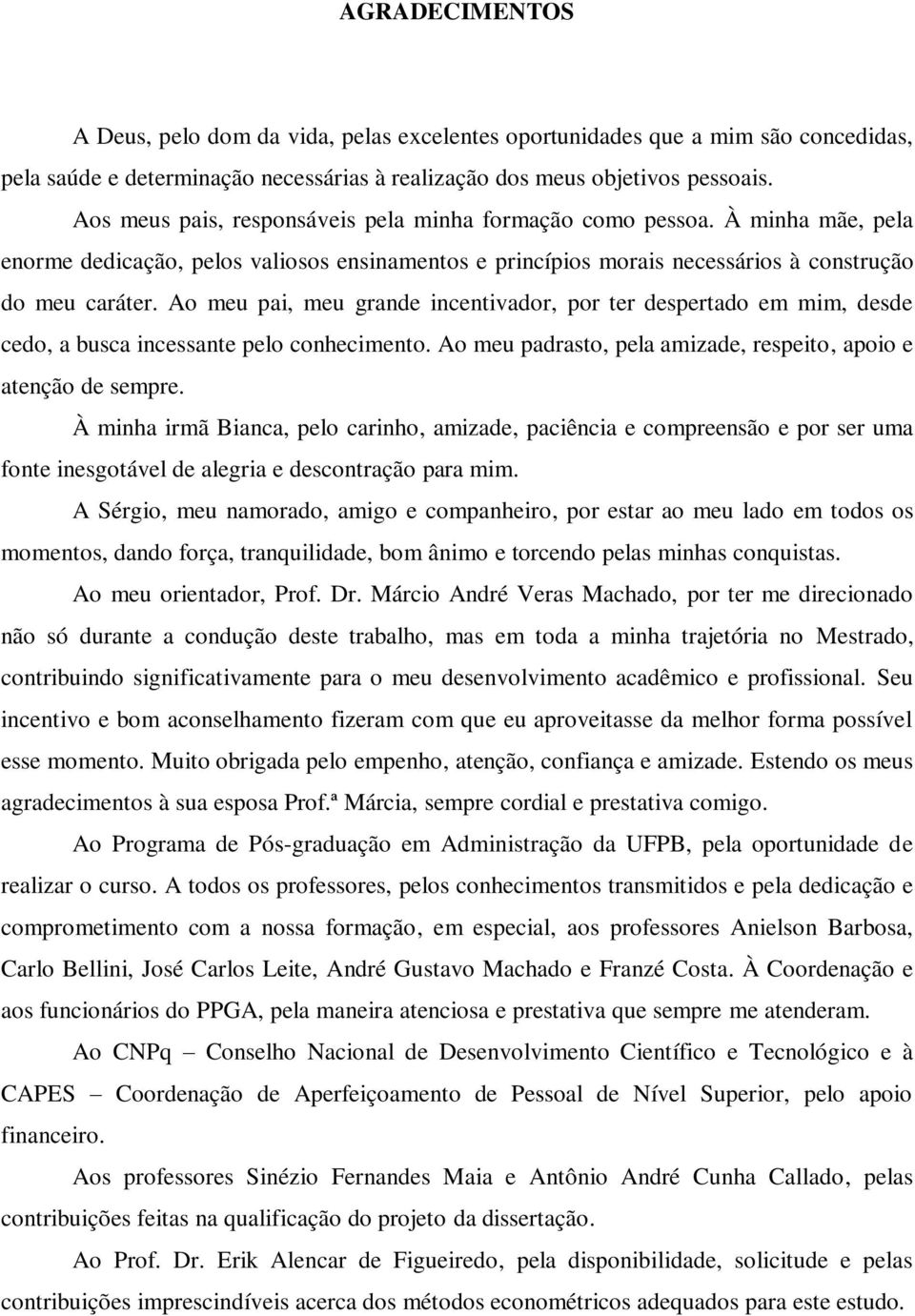 Ao meu pai, meu grande incentivador, por ter despertado em mim, desde cedo, a busca incessante pelo conhecimento. Ao meu padrasto, pela amizade, respeito, apoio e atenção de sempre.