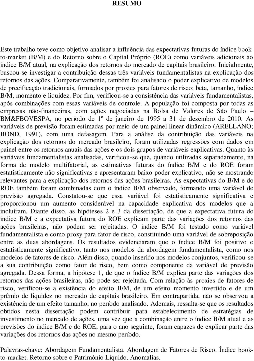 Comparativamente, também foi analisado o poder explicativo de modelos de precificação tradicionais, formados por proxies para fatores de risco: beta, tamanho, índice B/M, momento e liquidez.