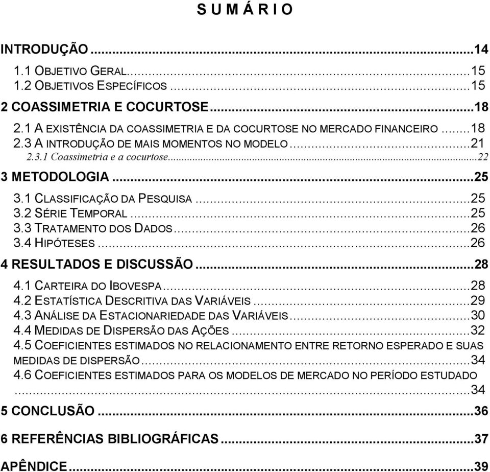 1 CARTEIRA DO IBOVESPA...28 4.2 ESTATÍSTICA DESCRITIVA DAS VARIÁVEIS...29 4.3 ANÁLISE DA ESTACIONARIEDADE DAS VARIÁVEIS...30 4.4 MEDIDAS DE DISPERSÃO DAS AÇÕES...32 4.