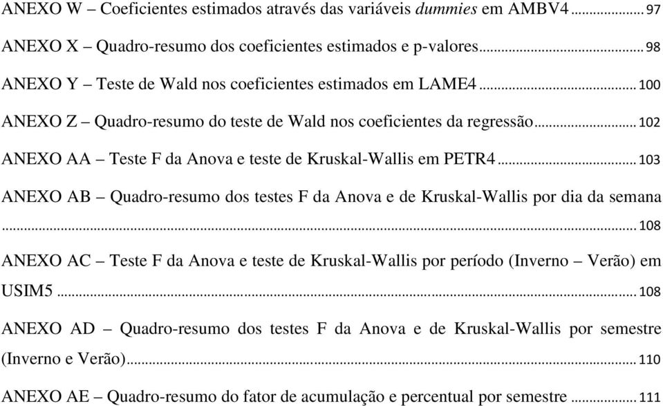 ..102 ANEXO AA Teste F da Anova e teste de Kruskal-Wallis em PETR4...103 ANEXO AB Quadro-resumo dos testes F da Anova e de Kruskal-Wallis por dia da semana.