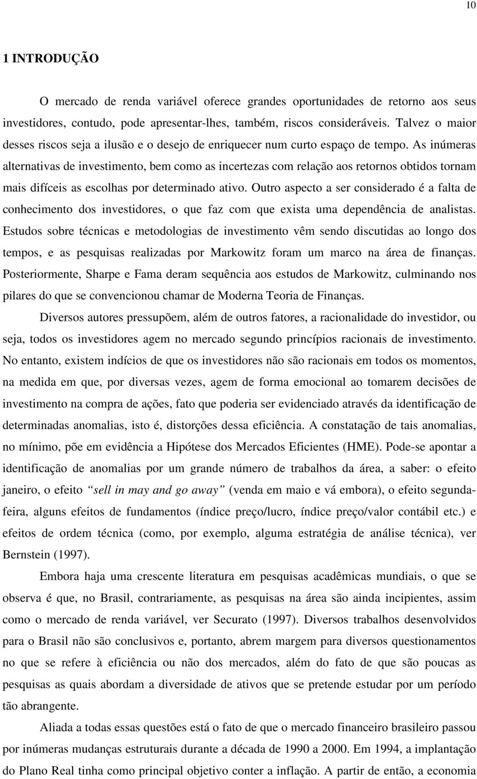 As inúmeras alternativas de investimento, bem como as incertezas com relação aos retornos obtidos tornam mais difíceis as escolhas por determinado ativo.